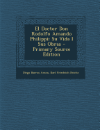 El Doctor Don Rodolfo Amando Philippi: Su Vida I Sus Obras - Arana, Diego Barros, and Reiche, Karl Friedrich