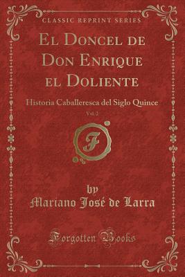 El Doncel de Don Enrique El Doliente, Vol. 2: Historia Caballeresca del Siglo Quince (Classic Reprint) - Larra, Mariano Jose De