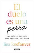 El Duelo Es Una Perra: Una Gua Sin Censura Para Navegar La Prdida / Grief Is a Sneaky Bitch