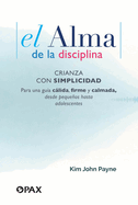 El El Alma de la Disciplina: Crianza Con Simplicidad. Para Una Gu?a Clida, Firme Y Calmada, Desde Pequeos Hasta Adolescentes