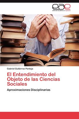 El Entendimiento del Objeto de Las Ciencias Sociales - Guti Rrez Pantoja, Gabriel, and Gutierrez Pantoja, Gabriel