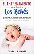 El entrenamiento para dormir a los bebs: Las Soluciones sin llanto para Recin Nacidos y Nios Pequeos para ensear a su Hijo a Dejar de Llorar, dormir toda la noche y potenciar la disciplina [Baby Sleep Training, Spanish Edition]