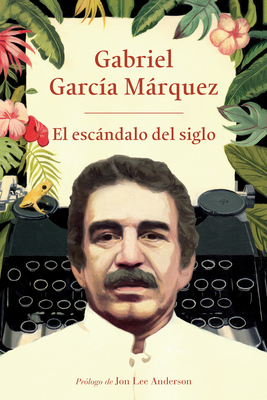 El Escndalo del Siglo / The Scandal of the Century: Textos En Prensa Y Revistas (1950-1984) - Garca Mrquez, Gabriel