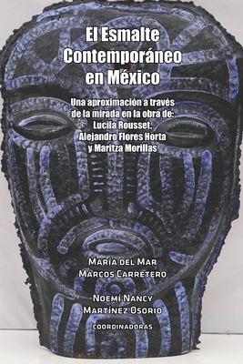 El Esmalte Contemporneo en M?xico: Una aproximaci?n a trav?s de la mirada en la obra de: Lucila Rousset, Alejandro Flores Horta y Maritza Morillas - Mart?nez Osorio, Noem? Nancy, and Marcos Carretero, Mar?a del Mar