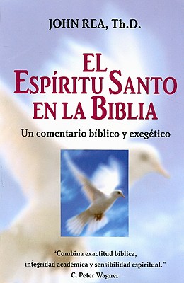 El Espiritu Santo en la Biblia: Un Comentario Biblico y Exegetico - Rea, John