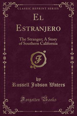 El Estranjero: The Stranger; A Story of Southern California (Classic Reprint) - Waters, Russell Judson