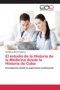 El estudio de la Historia de la Medicina desde la Historia de Cuba