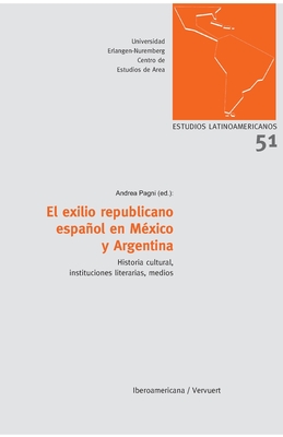 El exilio republicano espaol en M?xico y Argentina: Historia cultural, instituciones literarias, medios - Andrea Pagni (Editor)