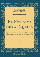 El Fantasma de la Esquina: Juguete Cmico-Lrico En Un Acto, Arreglo Para Zarzuela de la Pieza "la Sombra Negra" (Classic Reprint)