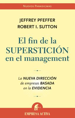El Fin de la Supersticion en el Management: La Nueva Direccion de Empresas Basada en la Evidencia - Pfeffer, Jeffrey, and Sutton, Robert I