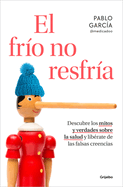 El Fro No Resfra. Descubre Los Mitos Y Verdades Sobre La Salud Y Librate de Las Falsas Creencias / The Cold Doesn't Give You a Cold
