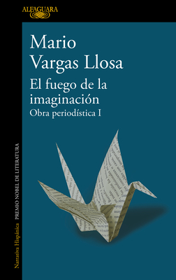 El Fuego de la Imaginaci?n: Libros, Escenarios, Pantallas Y Museos. Obra Period? Stica 1 / The Fire of Imagination. Journalistic Works 1 - Llosa, Mario Vargas