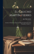 El Gaucho Mart?n Fierro: Contiene Al Final Una Interesante Memoria Sobre El Camino Trasandino, Volume 2...