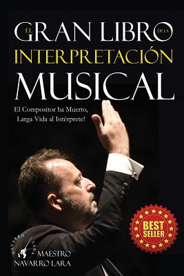 El Gran LIbro de la Interpretaci?n Musical: El Compositor ha Muerto, Larga Vida al Int?rprete - Lara, Francisco Navarro