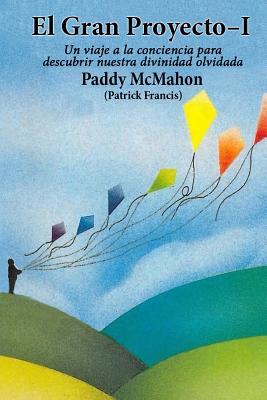 El Gran Proyecto - I: Un viaje a la conciencia para descubrir nuestra divinidad olvidada - McMahon, Paddy