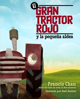 El Gran Tractor Rojo y La Pequea Aldea - Chan, Francis, and Daniels, Matt (Illustrator)