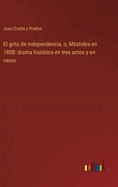 El grito de independencia, o, M?stoles en 1808: drama hist?rico en tres actos y en verso