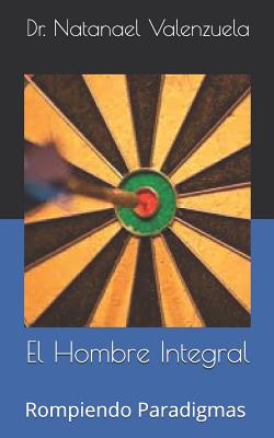 El Hombre Integral: Rompiendo Paradigmas Y Herencias - Valenzuela, Dr Natanael