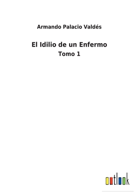 El Idilio de un Enfermo: Tomo 1 - Vald?s, Armando Palacio