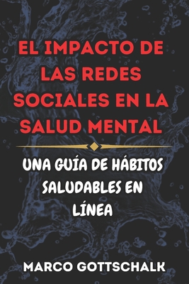 El Impacto de las Redes Sociales en la Salud Mental: Una Gu?a de Hbitos Saludables En L?nea - Gottschalk, Marco