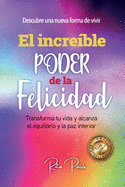 El Incre?ble Poder de la Felicidad: Transforma Tu Vida Y Alcanza El Equilibrio Y La Paz Interior