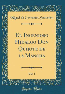 El Ingenioso Hidalgo Don Quijote de la Mancha, Vol. 1 (Classic Reprint) - Saavedra, Miguel De Cervantes