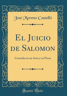 El Juicio de Salomon: Comedia En Un Acto y En Prosa (Classic Reprint) - Castello, Jose Moreno