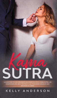 El Kama Sutra La Gua Prctica Para Orgasmos Alucinantes Con El Kama Sutra, Las Enseanzas Sexuales Tntricas Y Las Posiciones Sexuales Que Mejoran El Clmax - Anderson, Kelly