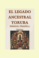 "El Legado Ancestral Yoruba: Sabidura, Filosofa y Valores"