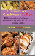 El libro de cocina completo para Air Fryer: El libro de cocina definitivo con 79 recetas rpidas y deliciosas para platos fciles y rpidos