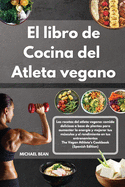 El libro de cocina del atleta vegano-The Vegan Athlete's Cookbook (Spanish Edition): Las recetas del atleta vegano: comida deliciosa a base de plantas para aumentar la energa y mejorar tus msculos y el rendimiento en tus entrenamientos-The Vegan Athlet