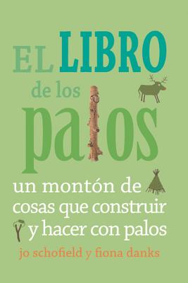 El Libro de Los Palos: Un Monton de Cosas Que Construir y Hacer Con Palos - Schofield, Jo, and Danks, Fiona