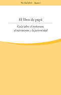 El Libro de Papa: Una Guia Sobre El Embarazo, El Nacimiento y La Paternidad