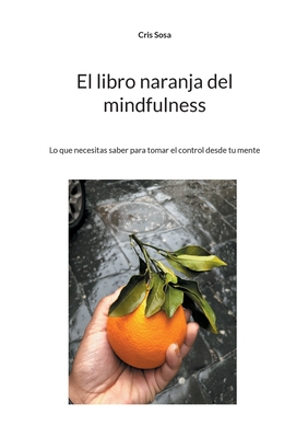 El libro naranja del mindfulness: Lo que necesitas saber para tomar el control desde tu mente - Sosa, Cris