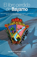 El libro perdido de Bayamo: Reencuentro con el pasado. Historia, genealoga y leyendas de las familias bayamesas (Siglos XVI - XVIII)