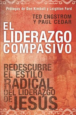 El Liderazgo Compasivo: Redescubre el Estilo Radical del Liderazgo de Jesus - Engstrom, Ted, and Cedar, Paul, and Kimball, Dan (Prologue by)