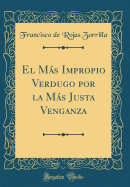 El Ms Impropio Verdugo Por La Ms Justa Venganza (Classic Reprint)