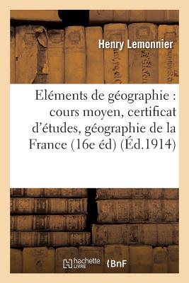 El?ments de G?ographie: Cours Moyen, Certificat d'?tudes, G?ographie de la France Et ?tude: Sommaire Des Cinq Parties Du Monde 16e ?dition, Revue Et Corrig?e - Lemonnier, Henry