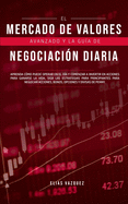 El Mercado de Valores Avanzado y la Gua de Negociacin Diaria: Aprenda Cmo Puede Operar en el da y Comenzar a Invertir en Acciones Para Ganarse la Vida, Siga las Estrategias Para Principiantes Para Negociar Acciones, Bonos, Opciones y Divisas de Penny.