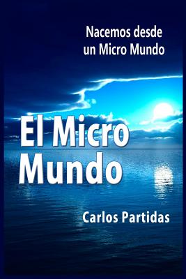 El Micro Mundo: Nacemos Desde Un Micro Mundo - Partidas, Carlos L