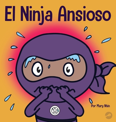 El Ninja Ansioso: Un libro para manejar la ansiedad y las emociones difciles - Nhin, Mary, and Yee, Rebecca (Contributions by)