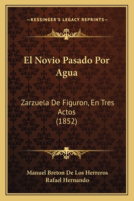 El Novio Pasado Por Agua: Zarzuela de Figuron, En Tres Actos (1852) - de Los Herreros, Manuel Breton, and Hernando, Rafael