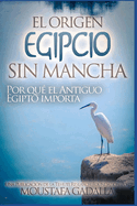 El Origen Egipcio Sin Mancha - Por Qu? El Antiguo Egipto Importa