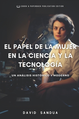 El Papel de la Mujer En La Ciencia Y La Tecnolog?a: Un Anlisis Hist?rico Y Moderno - Sandua, David