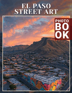 El Paso Street Art Photo Book: Explore 40 Stunning Visuals Showcasing Vibrant Murals And Artistic Expressions In El Paso