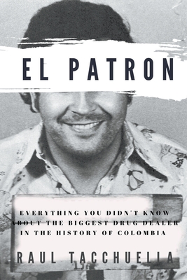 El Patron: Everything You Didn't Know About the Biggest Drug Dealer in the History of Colombia - Tacchuella, Raul