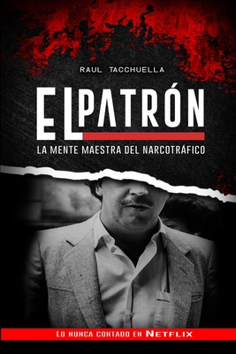 El Patron: La Mente Maestra Del Narcotrfico - Tacchuella, Raul