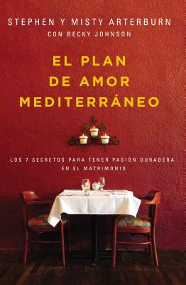 El Plan de Amor Mediterrneo: Los 7 Secretos Para Tener Pasin Duradera En El Matrimonio - Arterburn, Stephen, and Arterburn, Misty, and Johnson, Becky