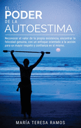 El Poder de la Autoestima: Reconocer el valor de la propia existencia, encontrar la felicidad genuina, con un enfoque orientado a la accin para un mayor respeto y confianza en s mismo.