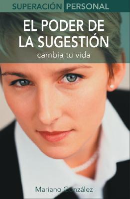 El Poder de la Sugestion: Cambia Tu Vida - Gonzalez, Mariano